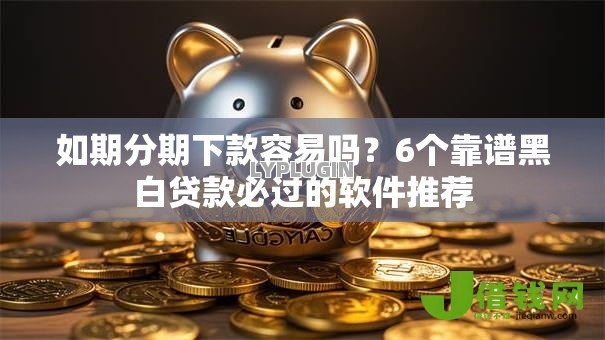 如期分期下款容易吗?6个靠谱黑白贷款必过的软件推荐 如期分期下款容易吗?6个靠谱黑白贷款必过的软件推荐