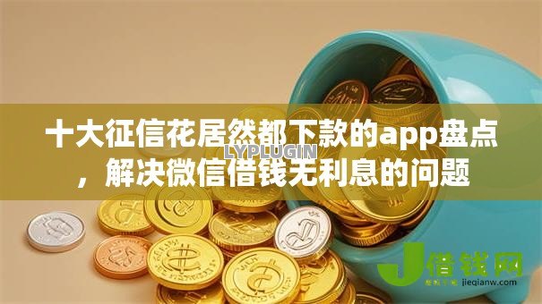 十大征信花居然都下款的app盘点,解决微信借钱无利息的问题 十大征信花居然都下款的app盘点,解决微信借钱无利息的问题