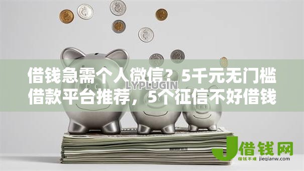 借钱急需个人微信?5千元无门槛借款平台推荐,5个征信不好借钱的平台100%能借到盘点 借钱急需个人微信?5千元无门槛借款平台推荐,5个征信不好借钱的平台100%能借到盘点