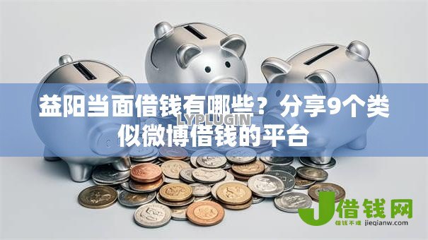 益阳当面借钱有哪些?分享9个类似微博借钱的平台 益阳当面借钱有哪些?分享9个类似微博借钱的平台