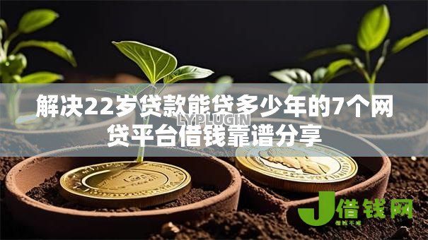 解决22岁贷款能贷多少年的7个网贷平台借钱靠谱分享
