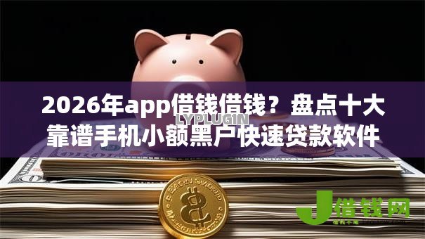 2026年app借钱借钱?盘点十大靠谱手机小额黑户快速贷款软件 2026年app借钱借钱?盘点十大靠谱手机小额黑户快速贷款软件