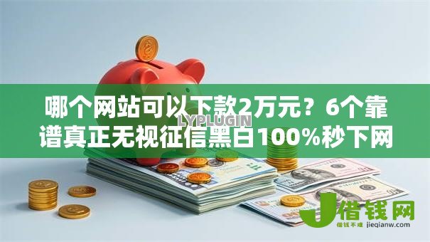 哪个网站可以下款2万元？6个靠谱真正无视征信黑白100%秒下网贷推荐