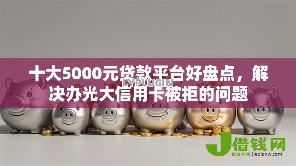 十大5000元贷款平台好盘点,解决办光大信用卡被拒的问题 十大5000元贷款平台好盘点,解决办光大信用卡被拒的问题