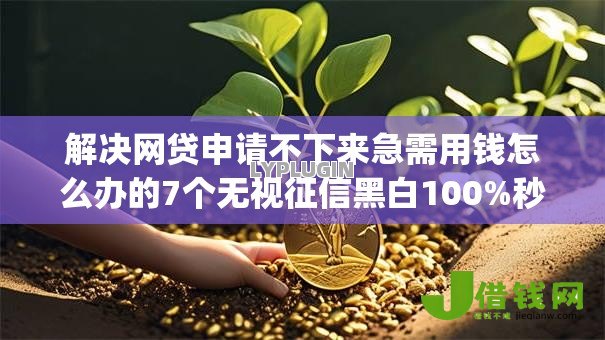 解决网贷申请不下来急需用钱怎么办的7个无视征信黑白100%秒下app分享 解决网贷申请不下来急需用钱怎么办的7个无视征信黑白100%秒下app分享