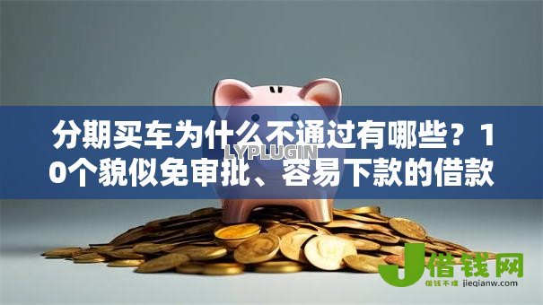 分期买车为什么不通过有哪些?10个貌似免审批、容易下款的借款平台2025合集 分期买车为什么不通过有哪些?10个貌似免审批、容易下款的借款平台2025合集