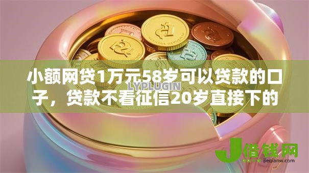 小额网贷1万元58岁可以贷款的口子,贷款不看征信20岁直接下的8个平台介绍 小额网贷1万元58岁可以贷款的口子,贷款不看征信20岁直接下的8个平台介绍