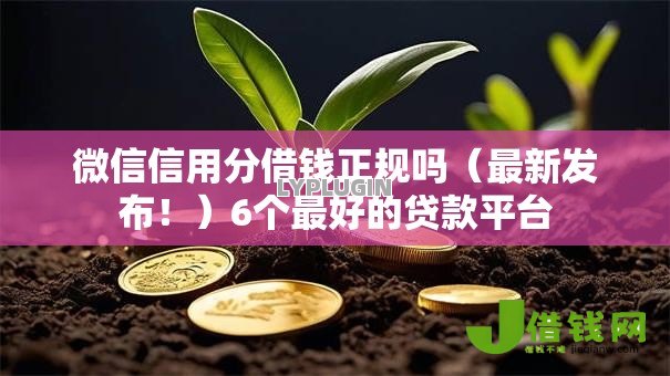 微信信用分借钱正规吗(最新发布!)6个最好的贷款平台 微信信用分借钱正规吗(最新发布!)6个最好的贷款平台
