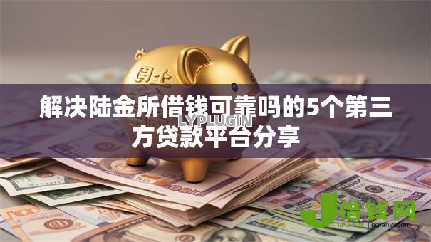 解决陆金所借钱可靠吗的5个第三方贷款平台分享 解决陆金所借钱可靠吗的5个第三方贷款平台分享