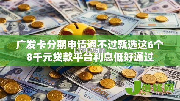 广发卡分期申请通不过就选这6个8千元贷款平台利息低好通过 广发卡分期申请通不过就选这6个8千元贷款平台利息低好通过