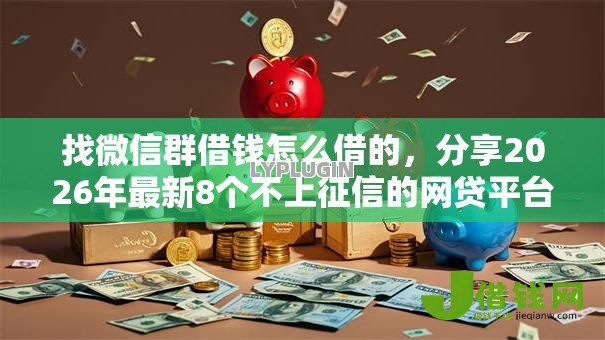 找微信群借钱怎么借的，分享2026年最新8个不上征信的网贷平台