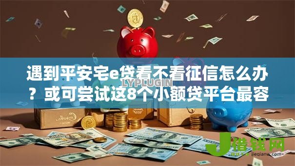 遇到平安宅e贷看不看征信怎么办?或可尝试这8个小额贷平台最容易下款 遇到平安宅e贷看不看征信怎么办?或可尝试这8个小额贷平台最容易下款