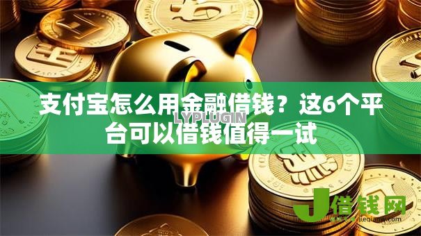 支付宝怎么用金融借钱?这6个平台可以借钱值得一试 支付宝怎么用金融借钱?这6个平台可以借钱值得一试