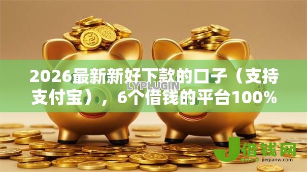 2026最新新好下款的口子(支持支付宝),6个借钱的平台100%能借到无私分享 2026最新新好下款的口子(支持支付宝),6个借钱的平台100%能借到无私分享