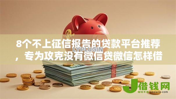 8个不上征信报告的贷款平台推荐,专为攻克没有微信贷微信怎样借钱难题 8个不上征信报告的贷款平台推荐,专为攻克没有微信贷微信怎样借钱难题