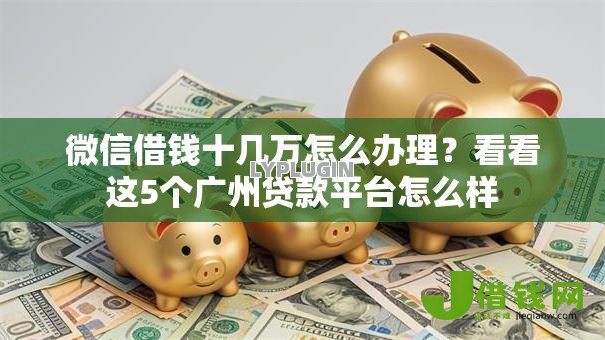 微信借钱十几万怎么办理?看看这5个广州贷款平台怎么样 微信借钱十几万怎么办理?看看这5个广州贷款平台怎么样