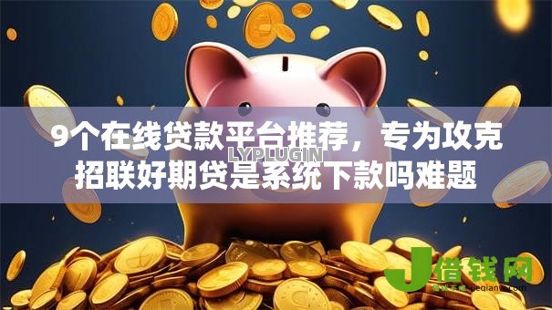 9个在线贷款平台推荐,专为攻克招联好期贷是系统下款吗难题 9个在线贷款平台推荐,专为攻克招联好期贷是系统下款吗难题