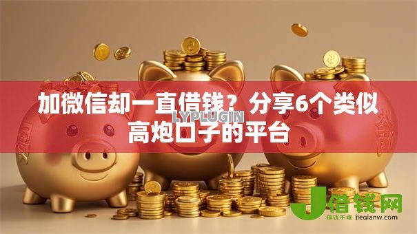 加微信却一直借钱?分享6个类似高炮口子的平台 加微信却一直借钱?分享6个类似高炮口子的平台