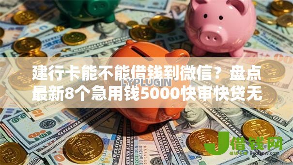 建行卡能不能借钱到微信?盘点最新8个急用钱5000快审快贷无需征信平台 建行卡能不能借钱到微信?盘点最新8个急用钱5000快审快贷无需征信平台