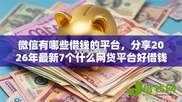 微信有哪些借钱的平台,分享2026年最新7个什么网贷平台好借钱 微信有哪些借钱的平台,分享2026年最新7个什么网贷平台好借钱