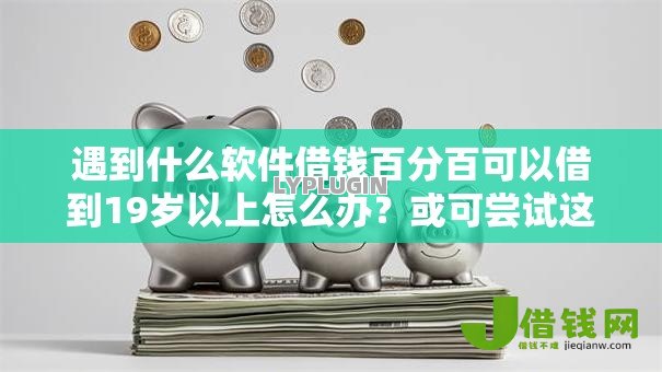 遇到什么软件借钱百分百可以借到19岁以上怎么办?或可尝试这8个在线小额贷款平台 遇到什么软件借钱百分百可以借到19岁以上怎么办?或可尝试这8个在线小额贷款平台
