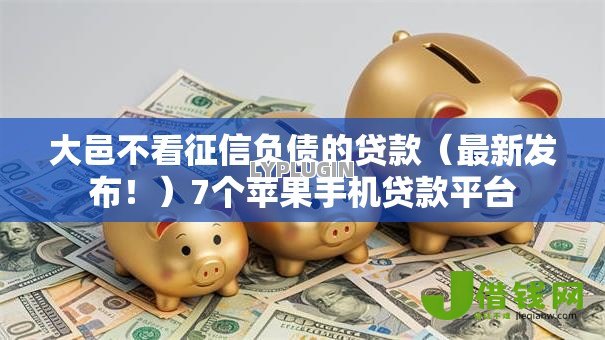 大邑不看征信负债的贷款(最新发布!)7个苹果手机贷款平台 大邑不看征信负债的贷款(最新发布!)7个苹果手机贷款平台