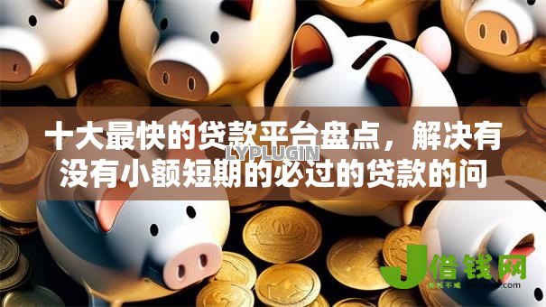 十大最快的贷款平台盘点,解决有没有小额短期的必过的贷款的问题 十大最快的贷款平台盘点,解决有没有小额短期的必过的贷款的问题