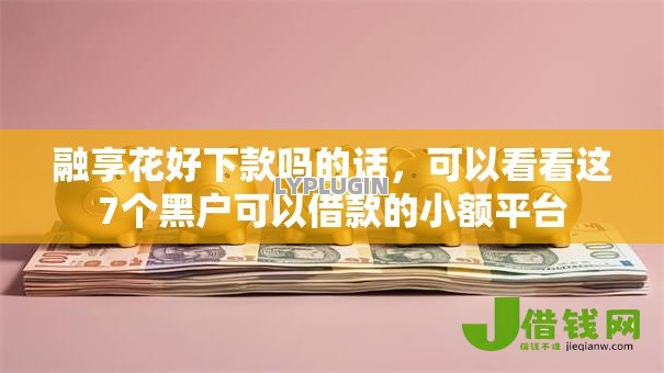 融享花好下款吗的话,可以看看这7个黑户可以借款的小额平台 融享花好下款吗的话,可以看看这7个黑户可以借款的小额平台