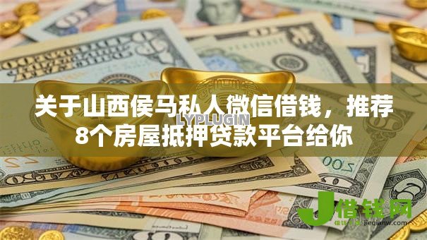 关于山西侯马私人微信借钱，推荐8个房屋抵押贷款平台给你