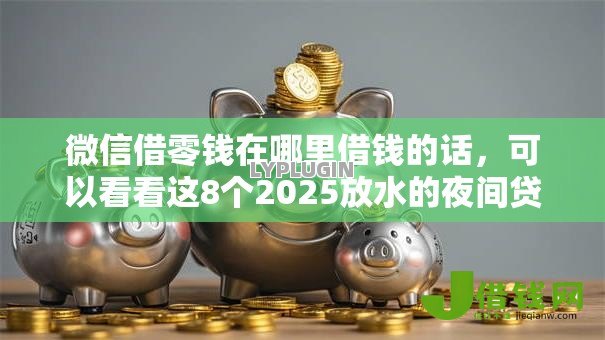 微信借零钱在哪里借钱的话,可以看看这8个2025放水的夜间贷款口子 微信借零钱在哪里借钱的话,可以看看这8个2025放水的夜间贷款口子
