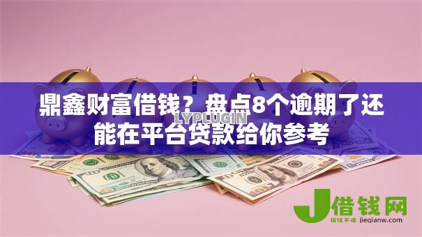 鼎鑫财富借钱?盘点8个逾期了还能在平台贷款给你参考 鼎鑫财富借钱?盘点8个逾期了还能在平台贷款给你参考