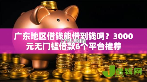 广东地区借钱能借到钱吗?3000元无门槛借款6个平台推荐 广东地区借钱能借到钱吗?3000元无门槛借款6个平台推荐