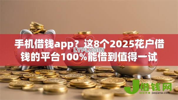 手机借钱app?这8个2025花户借钱的平台100%能借到值得一试 手机借钱app?这8个2025花户借钱的平台100%能借到值得一试