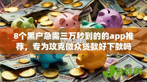 8个黑户急需三万秒到的的app推荐,专为攻克微众贷款好下款吗是真的吗难题 8个黑户急需三万秒到的的app推荐,专为攻克微众贷款好下款吗是真的吗难题
