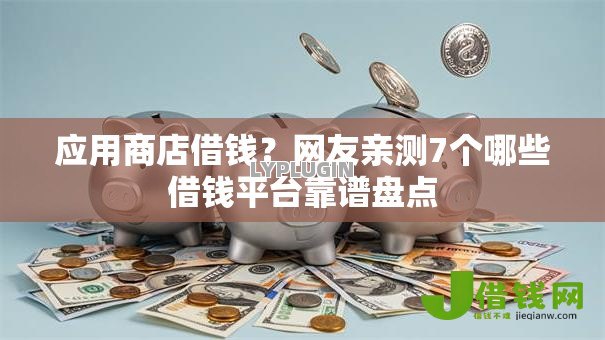 应用商店借钱？网友亲测7个哪些借钱平台靠谱盘点