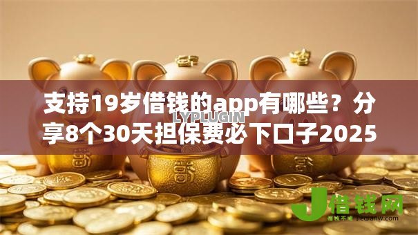 支持19岁借钱的app有哪些?分享8个30天担保费必下口子2025 支持19岁借钱的app有哪些?分享8个30天担保费必下口子2025