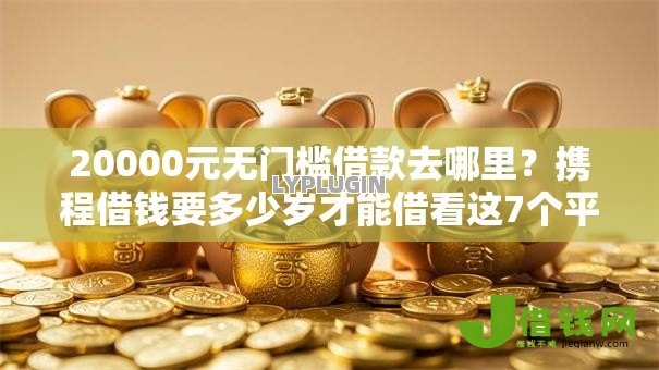 20000元无门槛借款去哪里?携程借钱要多少岁才能借看这7个平台 20000元无门槛借款去哪里?携程借钱要多少岁才能借看这7个平台