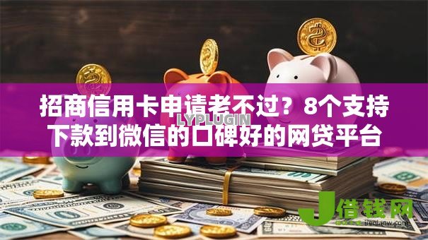 招商信用卡申请老不过？8个支持下款到微信的口碑好的网贷平台