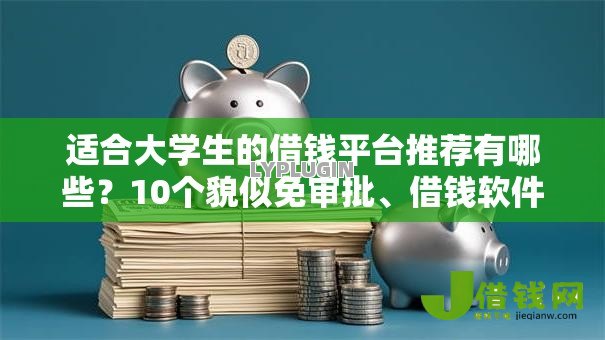 适合大学生的借钱平台推荐有哪些?10个貌似免审批、借钱软件最好借到钱不用征信的合集 适合大学生的借钱平台推荐有哪些?10个貌似免审批、借钱软件最好借到钱不用征信的合集