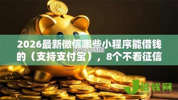 2026最新微信哪些小程序能借钱的(支持支付宝),8个不看征信的借钱软件无私分享 2026最新微信哪些小程序能借钱的(支持支付宝),8个不看征信的借钱软件无私分享