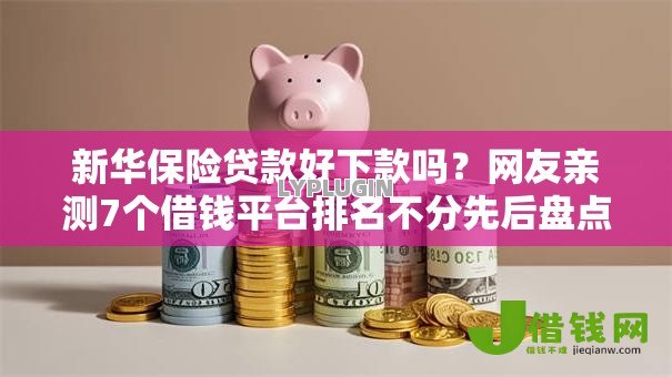 新华保险贷款好下款吗?网友亲测7个借钱平台排名不分先后盘点 新华保险贷款好下款吗?网友亲测7个借钱平台排名不分先后盘点