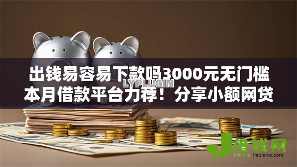出钱易容易下款吗3000元无门槛本月借款平台力荐！分享小额网贷口子3000元无门槛借款