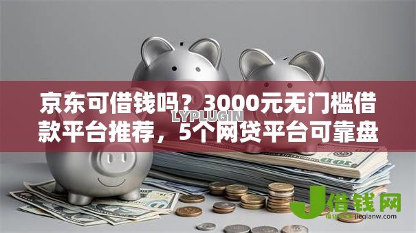 京东可借钱吗?3000元无门槛借款平台推荐,5个网贷平台可靠盘点 京东可借钱吗?3000元无门槛借款平台推荐,5个网贷平台可靠盘点