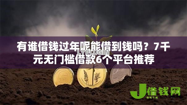 有谁借钱过年呢能借到钱吗？7千元无门槛借款6个平台推荐