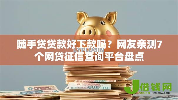 随手贷贷款好下款吗?网友亲测7个网贷征信查询平台盘点 随手贷贷款好下款吗?网友亲测7个网贷征信查询平台盘点