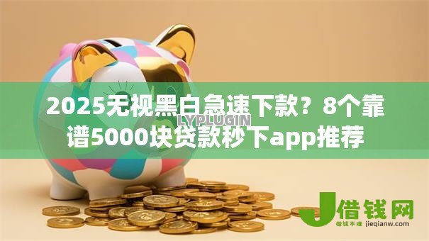 2025无视黑白急速下款?8个靠谱5000块贷款秒下app推荐 2025无视黑白急速下款?8个靠谱5000块贷款秒下app推荐