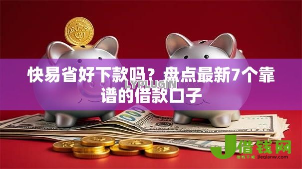 快易省好下款吗?盘点最新7个靠谱的借款口子 快易省好下款吗?盘点最新7个靠谱的借款口子