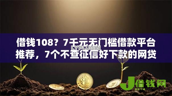 借钱108?7千元无门槛借款平台推荐,7个不查征信好下款的网贷口子盘点 借钱108?7千元无门槛借款平台推荐,7个不查征信好下款的网贷口子盘点
