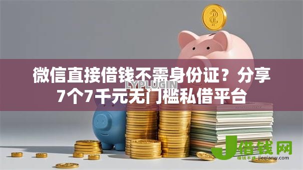 微信直接借钱不需身份证？分享7个7千元无门槛私借平台