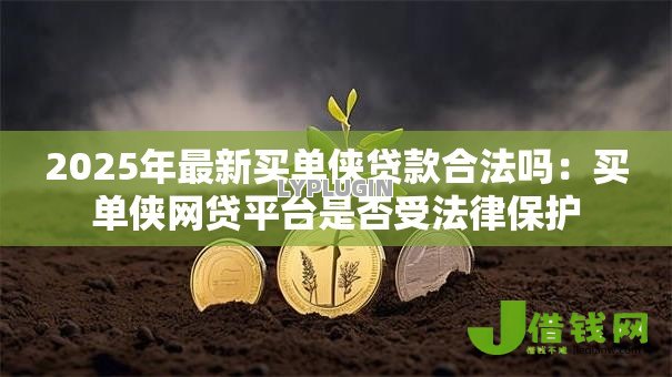 2025年最新买单侠贷款合法吗:买单侠网贷平台是否受法律保护 2025年最新买单侠贷款合法吗:买单侠网贷平台是否受法律保护